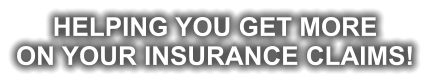 HELPING YOU GET MORE ON YOUR INSURANCE CLAIMS!